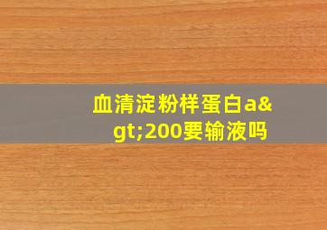 血清淀粉样蛋白a>200要输液吗